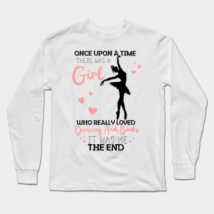 Once Upon A Time There Was A Girl Who Really Loved Dancing And Books It Was Me, Funny Reading Ballet Dancer Long Sleeve T-Shirt